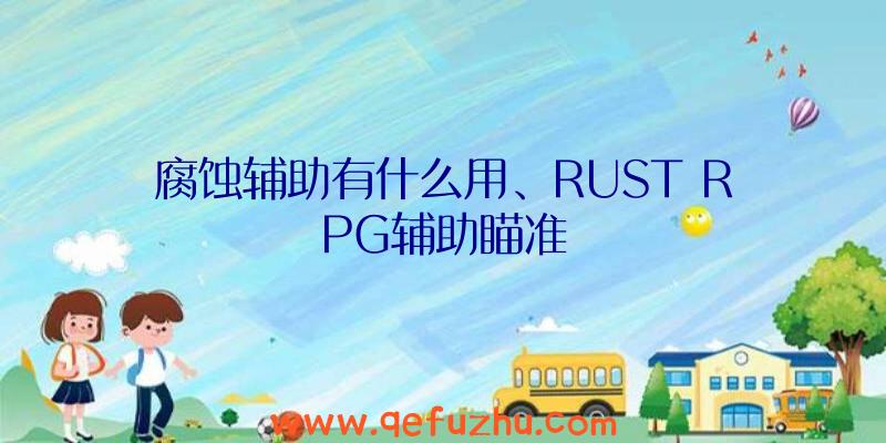 腐蚀辅助有什么用、RUST